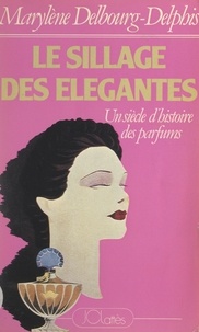 Marylène Delbourg-Delphis - Le sillage des élégantes - Un siècle d'histoire des parfums.