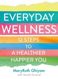 MaryRuth Ghiyam - Everyday Wellness - 12 steps to a healthier, happier you.