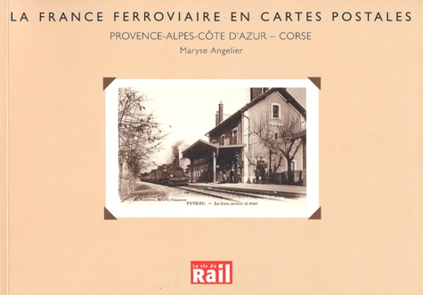 Maryse Angelier - La France ferroviaire en cartes postales : Provence-Alpes-Côte d'Azur - Corse.