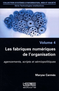 Maryse Carmes - Technologies intellectives - Volume 4, Les fabriques numériques de l'organisation. Agencements, scripts et sémiopolitiques.