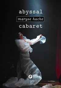Maryse Hache - Abyssal cabaret - ""La femme dont nous racontons l'histoire sait bien que le théâtre s'effondre..."".