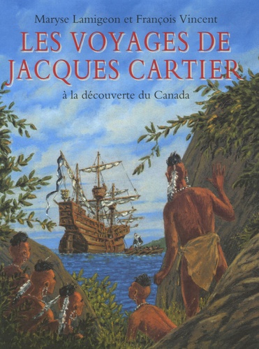 Maryse Lamigeon et François Vincent - Les voyages de Jacques Cartier - A la découverte du Canada.