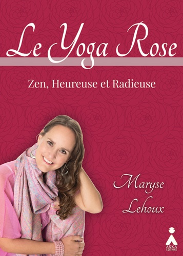 Maryse Lehoux - Le Yoga Rose - Zen, heureuse et radieuse.