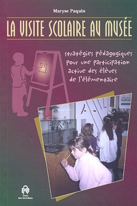 Maryse Paquin - La visite scolaire au musée. - Stratégies pédagogiques pour une participation active des élèves de l'élémentaire.
