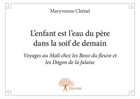 Maryvonne Chénel - L'enfant est l'eau du père dans la soif de demain - Voyages au Mali chez les Bozo du fleuve et les Dogon de la falaise.