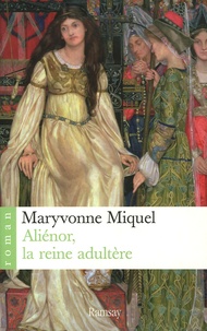 Maryvonne Miquel - Aliénor, la reine adultère.