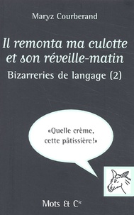Maryz Courberand - Bizarreries De Langage. Tome 2, Il Remonta Ma Culotte Et Son Reveille-Matin.