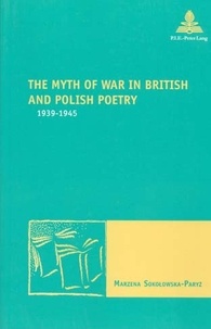 Marzena Sokolowska-paryz - The Myth of War in British and Polish Poetry - 1939-1945.