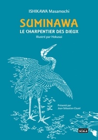 Masamochi Ishikawa et Hokusai Katsushika - Suminawa, le charpentier des dieux - Ou histoire d'un artisan de Hida.