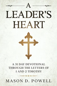 A Leader's Heart: A 31 Day Devotional Through The Letters of 1 and 2 Timothy
