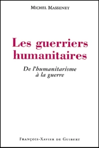 Les Guerriers Humanitaires. De L'Humanitarisme A La Guerre