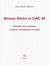 AMOUR, GLOIRE ET CAC 40. Esthétique, sexe, entreprise, croissance, mondialisation et médias