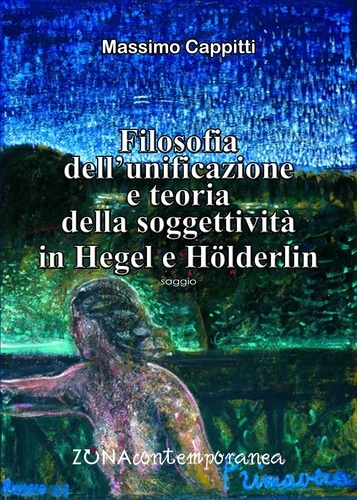 Massimo Cappitti - Filosofia dell’unificazione e teoria della soggettività in Hegel e Hölderlin.