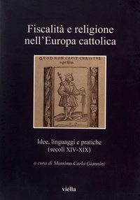 Massimo Carlo Giannini - Fiscalità e religione nell'Europa cattolica - Idee, linguaggi e pratiche (secoli XIV-XIX).