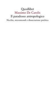 Massimo De Carolis - Il paradosso antropologico - Nicchie, micromondi e dissociazione psichica.