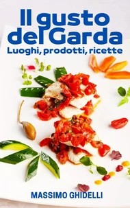Il gusto del Garda - Luoghi, prodotti, ricette