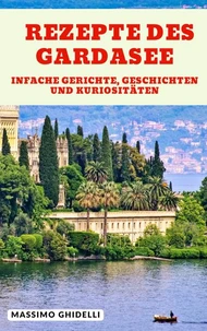 Rezepte des Gardasee - Einfache Gerichte, Geschichten und Kuriositäten