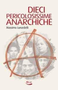 Massimo Lunardelli - Dieci pericolosissime anarchiche.