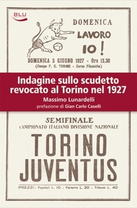 Massimo Lunardelli - Indagine sullo scudetto revocato al Torino nel 1927.