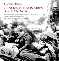 Massimo Minella - Genova-Buenos Aires sola andata - Il viaggio della famiglia Bergoglio in Argentina e altre storie di emigrazione.