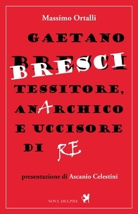 Massimo Ortalli et Ascanio Celestini - Gaetano Bresci, tessitore, anarchico e uccisore di re.