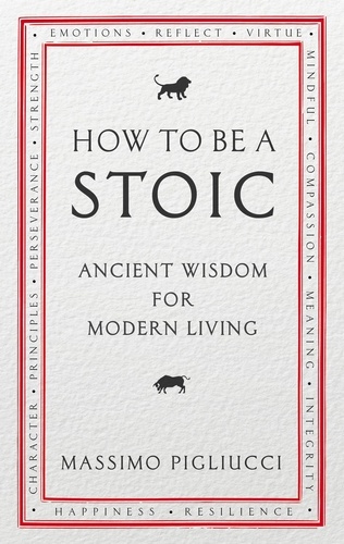 Massimo Pigliucci - How To Be A Stoic - Ancient Wisdom for Modern Living.