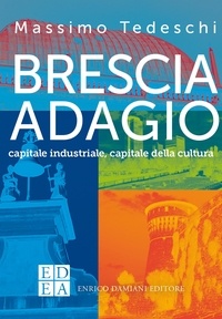 Massimo Tedeschi - Brescia adagio - capitale industriale, capitale della cultura.