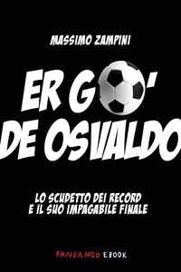 Massimo Zampini - Er go' de Osvaldo. Lo scudetto dei record e il suo impagabile finale.