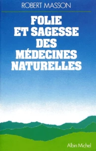 Folie Et Sagesse Des Medecines Naturelles. Nouvelle Edition Revue Et Augmentee