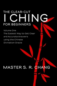 The Clear-Cut I Ching or Wen Wang Gua for Beginners: Volume One - The Easiest Way to Get Clear and Accurate Answers using the Chinese Divination Oracle