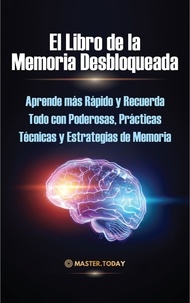  Master Today et  James Einstein - El Libro de la Memoria Desbloqueada: Aprende más Rápido y Recuerda Todo con Poderosas, Prácticas Técnicas y Estrategias de Memoria.