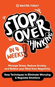 Fichier ebook txt téléchargement gratuit Stop Overthinking in 4 Weeks: Manage Stress, Reduce Anxiety, and Relieve your Mind from Negativity (Easy Techniques to Eliminate Worrying & Regulate Emotions) en francais