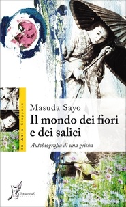 Masuda Sayo et Silvia Taddei - Il mondo dei fiori e dei salici. Autobiografia di una geisha.