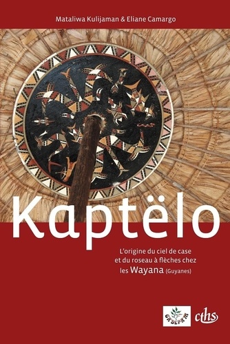 Kaptëlo. L'origine du ciel de case et du roseau à flèches chez les Wayana (Guyanes), édition bilingue français-wayana