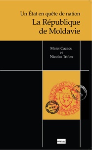 Matei Cazacu et Nicolas Trifon - La République de Moldavie - Un Etat en quête de nation.