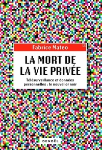 Mateo Fabrice - La mort de la vie privée - Télésurveillance et données personnelles : le nouvel or noir.