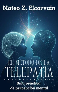 EL MÉTODO DE LA TELEPATÍA. Guía práctica de percepción mental. Métodos prácticos para distinguir intuición, señales y coincidencias.