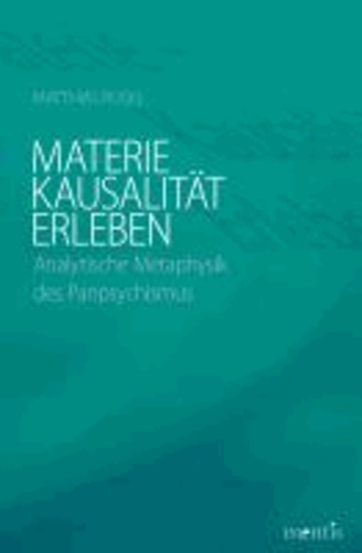 Materie - Kausalität - Erleben - Analytische Metaphysik des Panpsychismus.
