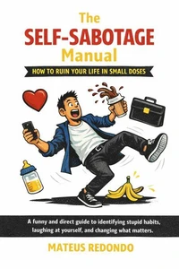 The Self-Sabotage Handbook: How to Royally Mess Up Your Life, Bit by Bit