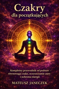 Czakry dla początkujących – Kompletny przewodnik od podstaw równowaga czakr, oczyszczanie aury i ochrona energii