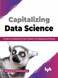  Mathangi Sri Ramachandran - Capitalizing Data Science: A Guide to Unlocking the Power of Data for Your Business and Products (English Edition).