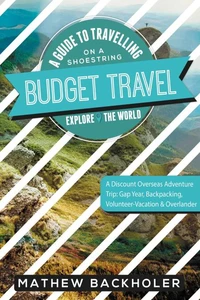 Budget Travel, a Guide to Travelling on a Shoestring, Explore the World, a Discount Overseas Adventure Trip: Gap Year, Backpacking, Volunteer-Vacation &amp; Overlander