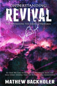 Understanding Revival and Addressing the Issues It Provokes So That We Can Intelligently Cooperate with the Holy Spirit During Times of Revivals and Awakenings