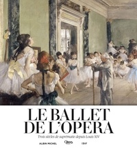 Mathias Auclair et Christophe Ghristi - Le ballet de l'Opéra - Trois siècles de suprématie depuis Louis XIV.