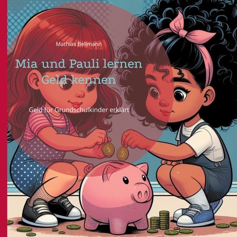 Mathias Bellmann - Mia und Pauli lernen Geld kennen - Geld für Grundschulkinder erklärt.