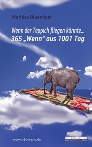 Mathias Bluemlein - Wenn der Teppich fliegen könnte ... - 365 "Wenn" aus 1001 Tag.