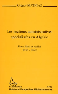 Les Sections Administratives Specialisees En Algerie. Entre Ideal Et Realite (1955-1962)