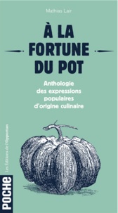 Mathias Lair - A la fortune du pot - Anthologie des expressions populaires d'origine culinaire.
