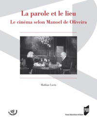 Mathias Lavin - La parole et le lieu - Le cinéma selon Manoel de Oliveira.