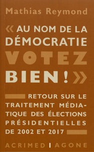 Mathias Reymond - "Au nom de la démocratie, votez bien !" - Retour sur le traitement médiatique des élections présidentielles de 2002 et 2017.